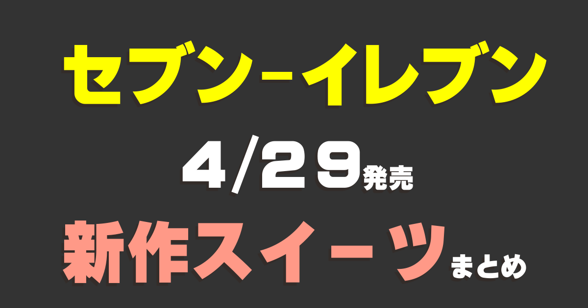 【セブン-イレブン・4/29発売】新作スイーツまとめ