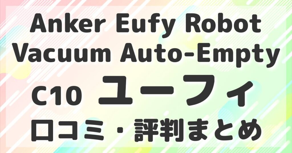 Anker Eufy Robot Vacuum Auto-Empty C10 ユーフィ口コミ評判まとめ
